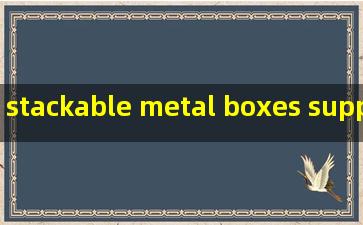 stackable metal boxes supplier